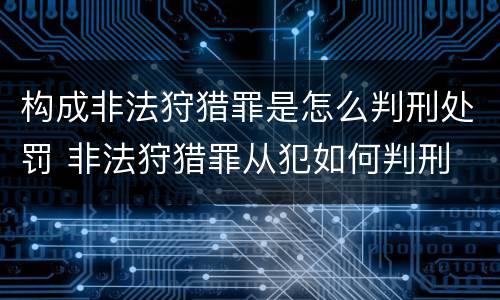 构成非法狩猎罪是怎么判刑处罚 非法狩猎罪从犯如何判刑