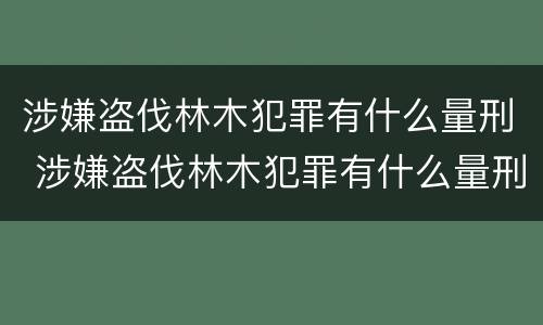涉嫌盗伐林木犯罪有什么量刑 涉嫌盗伐林木犯罪有什么量刑标准