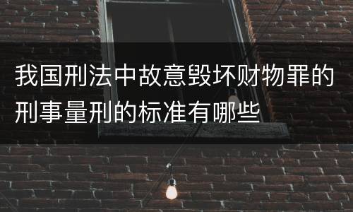 我国刑法中故意毁坏财物罪的刑事量刑的标准有哪些