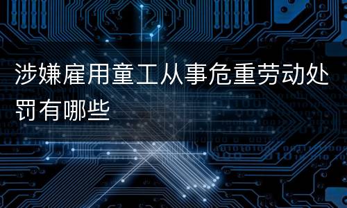 涉嫌雇用童工从事危重劳动处罚有哪些