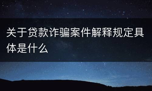 关于贷款诈骗案件解释规定具体是什么