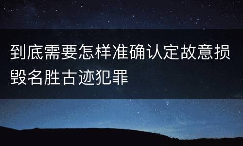 到底需要怎样准确认定故意损毁名胜古迹犯罪