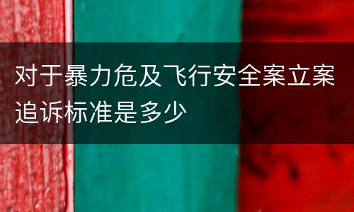对于暴力危及飞行安全案立案追诉标准是多少