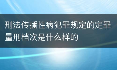 刑法传播性病犯罪规定的定罪量刑档次是什么样的