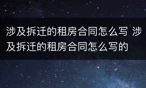 涉及拆迁的租房合同怎么写 涉及拆迁的租房合同怎么写的