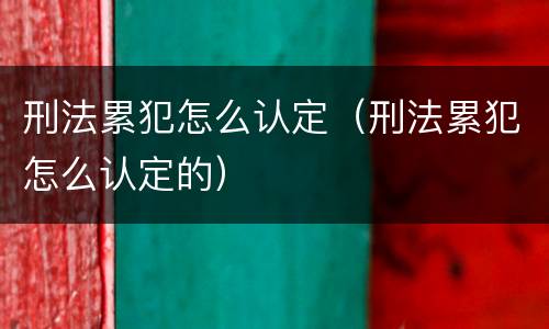 刑法累犯怎么认定（刑法累犯怎么认定的）