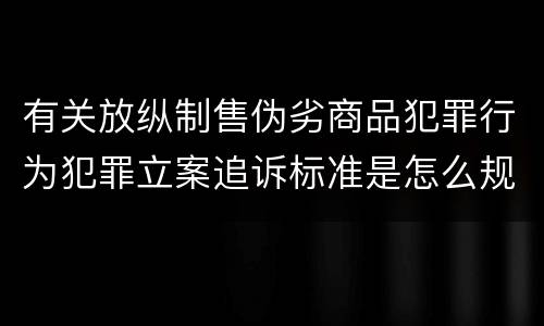 有关放纵制售伪劣商品犯罪行为犯罪立案追诉标准是怎么规定