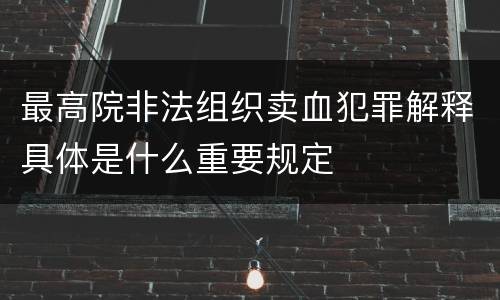 最高院非法组织卖血犯罪解释具体是什么重要规定