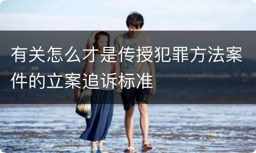 有关怎么才是传授犯罪方法案件的立案追诉标准