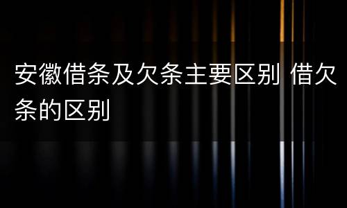 安徽借条及欠条主要区别 借欠条的区别