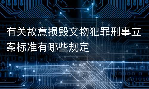 有关故意损毁文物犯罪刑事立案标准有哪些规定