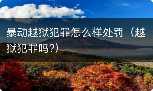 暴动越狱犯罪怎么样处罚（越狱犯罪吗?）