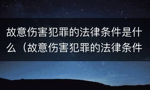 故意伤害犯罪的法律条件是什么（故意伤害犯罪的法律条件是什么意思）