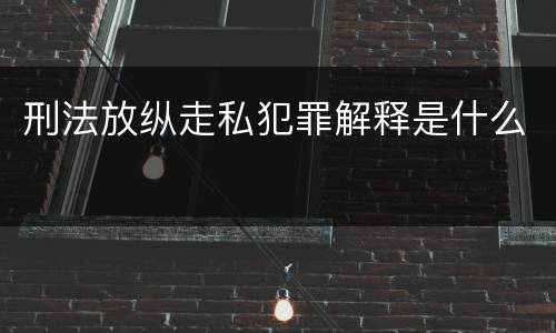 刑法放纵走私犯罪解释是什么