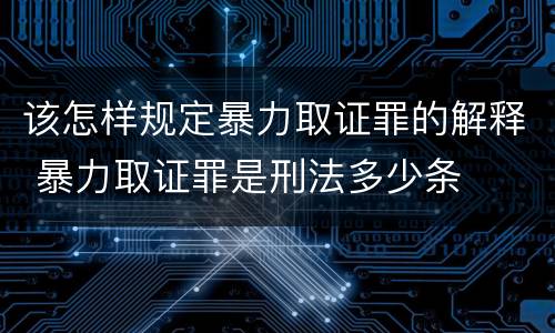 该怎样规定暴力取证罪的解释 暴力取证罪是刑法多少条
