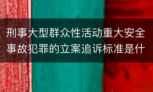 刑事大型群众性活动重大安全事故犯罪的立案追诉标准是什么