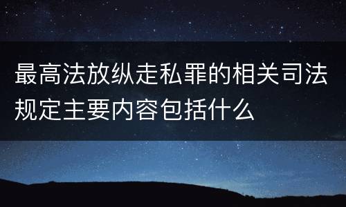 最高法放纵走私罪的相关司法规定主要内容包括什么