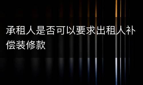承租人是否可以要求出租人补偿装修款