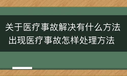 关于医疗事故解决有什么方法 出现医疗事故怎样处理方法