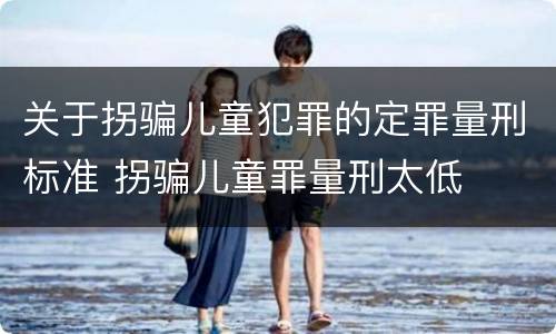 关于拐骗儿童犯罪的定罪量刑标准 拐骗儿童罪量刑太低