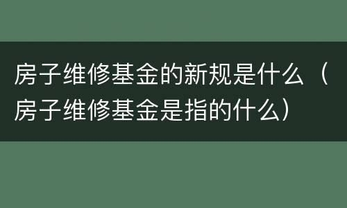 房子维修基金的新规是什么（房子维修基金是指的什么）