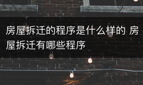 房屋拆迁的程序是什么样的 房屋拆迁有哪些程序