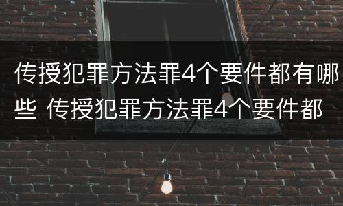 传授犯罪方法罪4个要件都有哪些 传授犯罪方法罪4个要件都有哪些