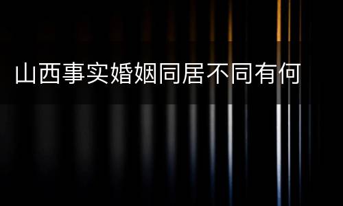 山西事实婚姻同居不同有何