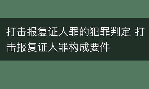 打击报复证人罪的犯罪判定 打击报复证人罪构成要件