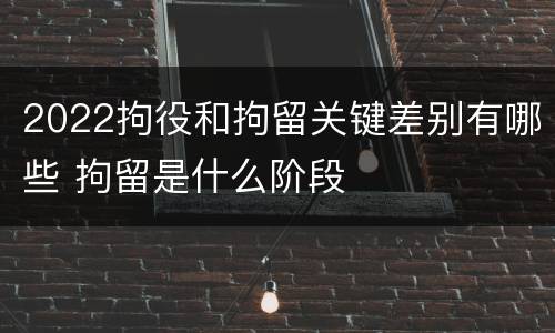 2022拘役和拘留关键差别有哪些 拘留是什么阶段