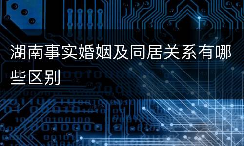 湖南事实婚姻及同居关系有哪些区别