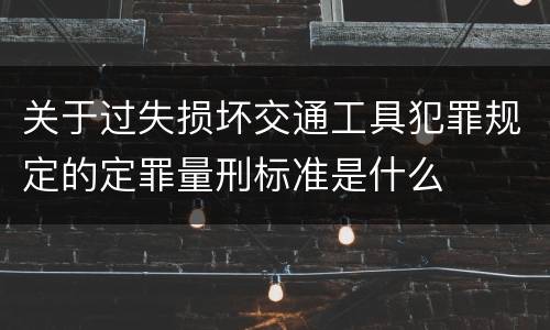 关于过失损坏交通工具犯罪规定的定罪量刑标准是什么