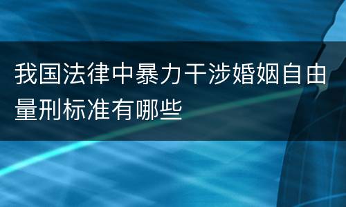 我国法律中暴力干涉婚姻自由量刑标准有哪些