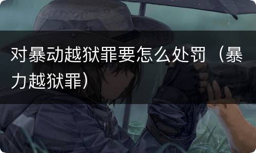 对暴动越狱罪要怎么处罚（暴力越狱罪）