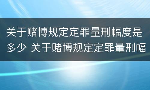 关于赌博规定定罪量刑幅度是多少 关于赌博规定定罪量刑幅度是多少年