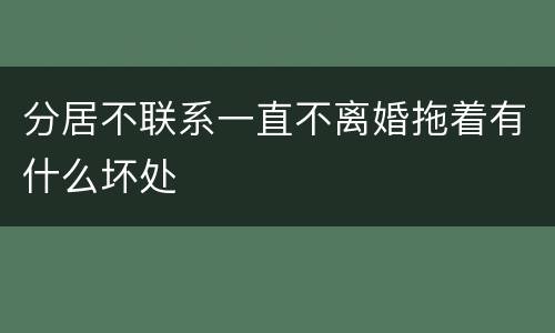 分居不联系一直不离婚拖着有什么坏处