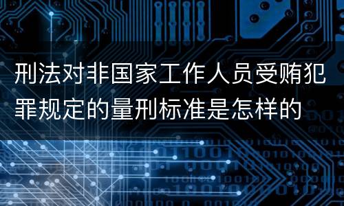 刑法对非国家工作人员受贿犯罪规定的量刑标准是怎样的
