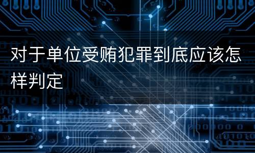 对于单位受贿犯罪到底应该怎样判定