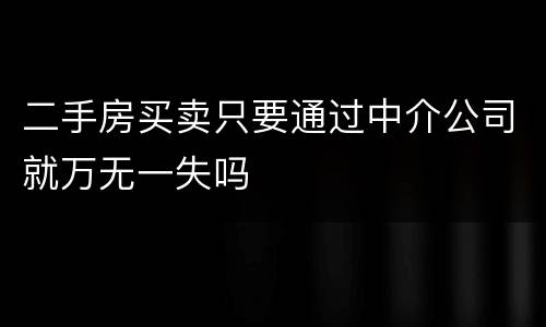 二手房买卖只要通过中介公司就万无一失吗