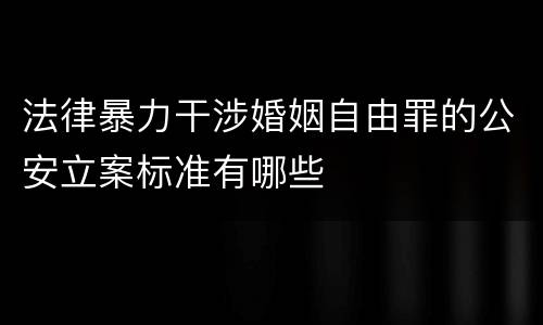 法律暴力干涉婚姻自由罪的公安立案标准有哪些
