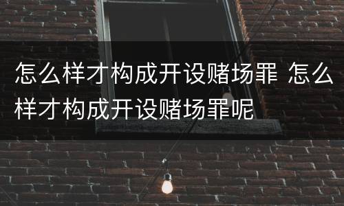 怎么样才构成开设赌场罪 怎么样才构成开设赌场罪呢