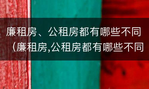 廉租房、公租房都有哪些不同(廉租房,公租房都有哪些不同呢)