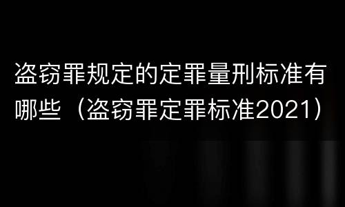 盗窃罪规定的定罪量刑标准有哪些（盗窃罪定罪标准2021）