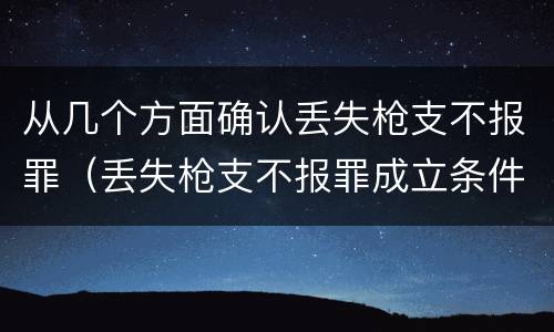 从几个方面确认丢失枪支不报罪（丢失枪支不报罪成立条件）