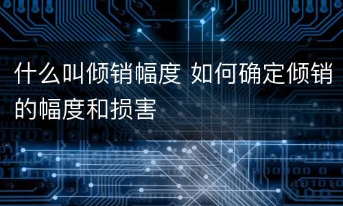 什么叫倾销幅度 如何确定倾销的幅度和损害