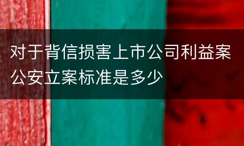 对于背信损害上市公司利益案公安立案标准是多少