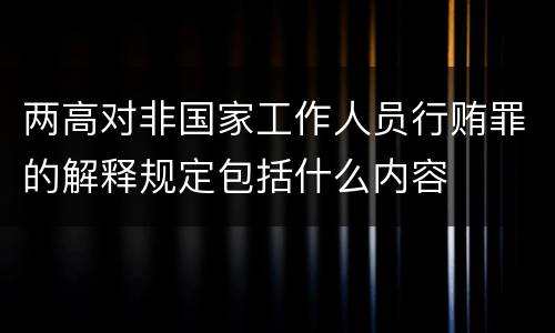 两高对非国家工作人员行贿罪的解释规定包括什么内容