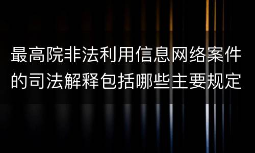 最高院非法利用信息网络案件的司法解释包括哪些主要规定