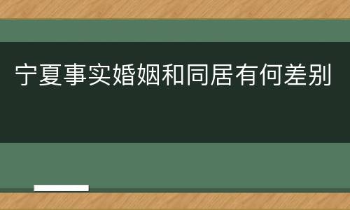 宁夏事实婚姻和同居有何差别