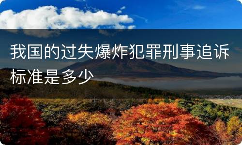 我国的过失爆炸犯罪刑事追诉标准是多少